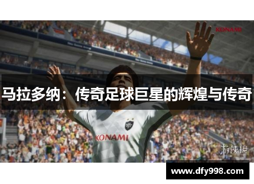 马拉多纳：传奇足球巨星的辉煌与传奇
