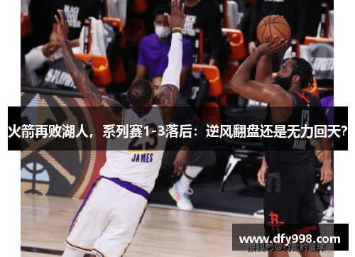 火箭再败湖人，系列赛1-3落后：逆风翻盘还是无力回天？