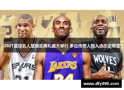 2021篮球名人堂颁奖典礼盛大举行 多位传奇人物入选历史殿堂