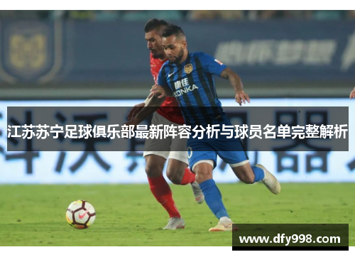 江苏苏宁足球俱乐部最新阵容分析与球员名单完整解析