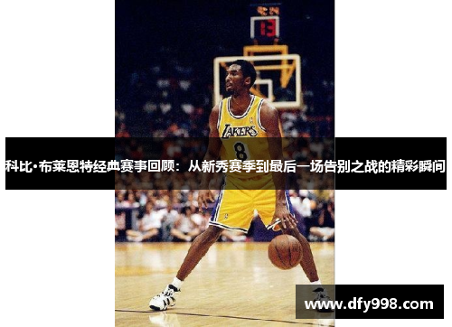 科比·布莱恩特经典赛事回顾：从新秀赛季到最后一场告别之战的精彩瞬间