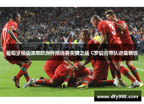 葡萄牙迎战波黑欧洲杯预选赛关键之战 C罗能否带队逆袭晋级