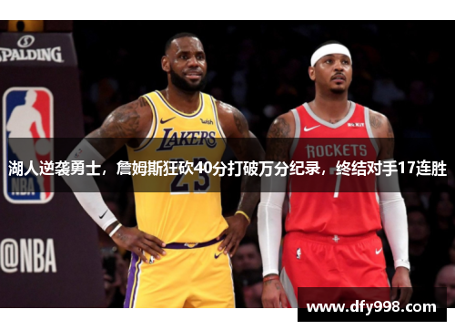 湖人逆袭勇士，詹姆斯狂砍40分打破万分纪录，终结对手17连胜