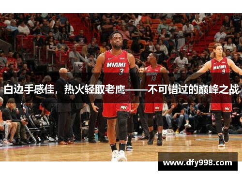 白边手感佳，热火轻取老鹰——不可错过的巅峰之战