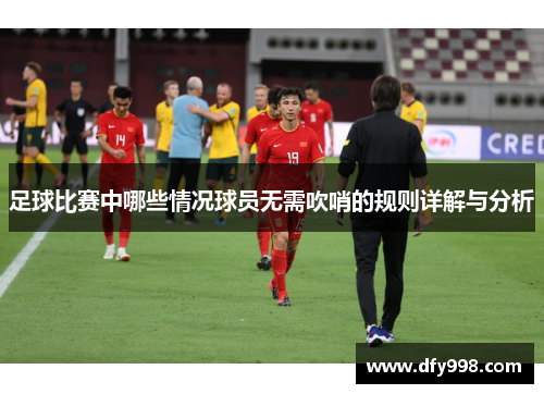 足球比赛中哪些情况球员无需吹哨的规则详解与分析