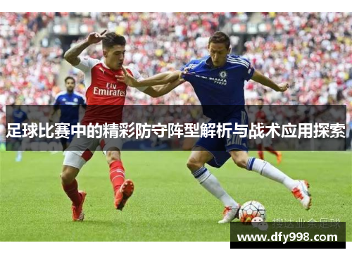 足球比赛中的精彩防守阵型解析与战术应用探索