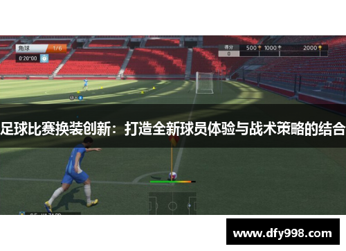 足球比赛换装创新：打造全新球员体验与战术策略的结合