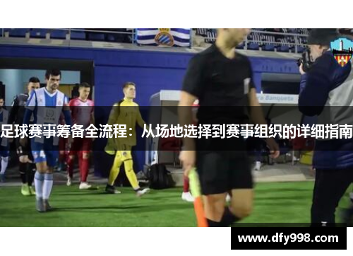 足球赛事筹备全流程：从场地选择到赛事组织的详细指南