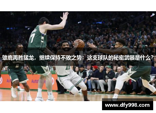 雄鹿再胜猛龙，继续保持不败之势：这支球队的秘密武器是什么？