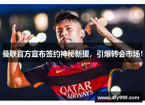曼联官方宣布签约神秘新援，引爆转会市场！