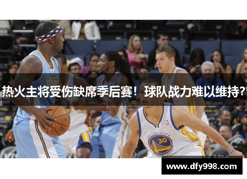 热火主将受伤缺席季后赛！球队战力难以维持？