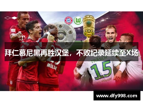 拜仁慕尼黑再胜汉堡，不败纪录延续至X场