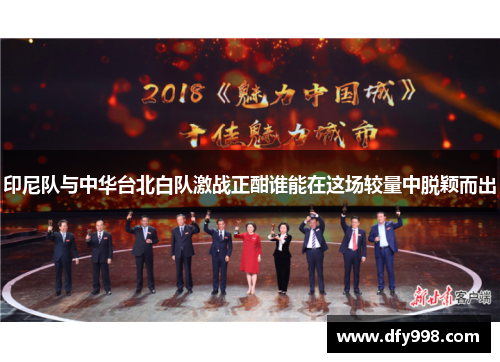 印尼队与中华台北白队激战正酣谁能在这场较量中脱颖而出