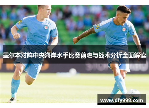 墨尔本对阵中央海岸水手比赛前瞻与战术分析全面解读