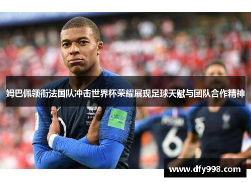 姆巴佩领衔法国队冲击世界杯荣耀展现足球天赋与团队合作精神