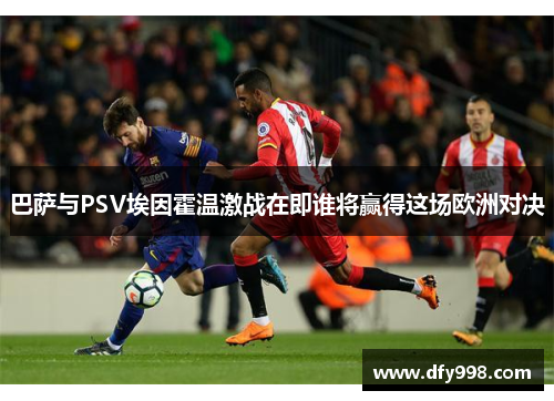 巴萨与PSV埃因霍温激战在即谁将赢得这场欧洲对决