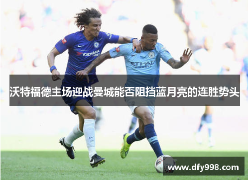 沃特福德主场迎战曼城能否阻挡蓝月亮的连胜势头