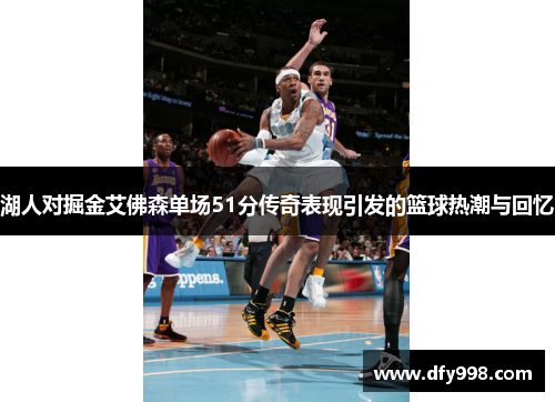 湖人对掘金艾佛森单场51分传奇表现引发的篮球热潮与回忆
