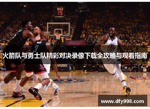 火箭队与勇士队精彩对决录像下载全攻略与观看指南