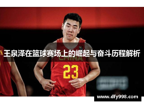 王泉泽在篮球赛场上的崛起与奋斗历程解析