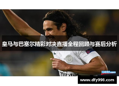 皇马与巴塞尔精彩对决直播全程回顾与赛后分析