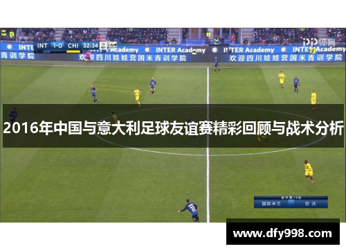 2016年中国与意大利足球友谊赛精彩回顾与战术分析