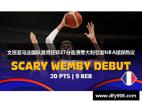 文班亚马法国队首秀狂砍27分击溃意大利引发NBA球探热议