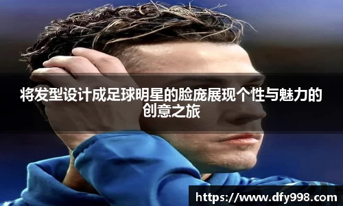 将发型设计成足球明星的脸庞展现个性与魅力的创意之旅