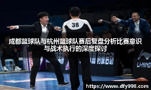 成都篮球队与杭州篮球队赛后复盘分析比赛意识与战术执行的深度探讨